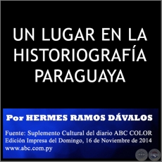 UN LUGAR EN LA HISTORIOGRAFA PARAGUAYA - Por HERMES RAMOS DVALOS - Domingo, 16 de Noviembre de 2014